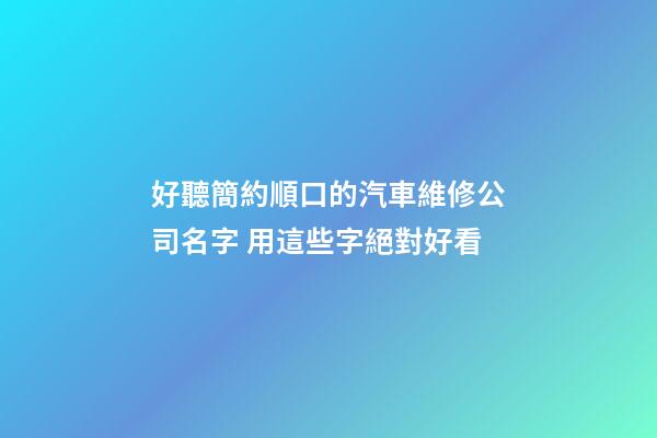 好聽簡約順口的汽車維修公司名字 用這些字絕對好看-第1張-公司起名-玄機派